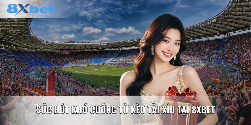 Sức hút khó cưỡng từ kèo tài xỉu tại 8XBET